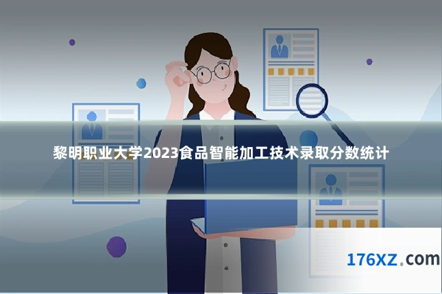 黎明职业大学2023食品智能加工技术录取分数统计