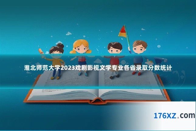 淮北师范大学2023戏剧影视文学专业各省录取分数统计