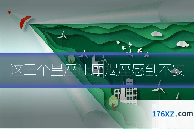 这三个星座让摩羯座感到不安