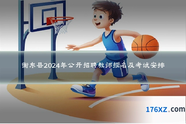 衡东县2024年公开招聘教师报名及考试安排