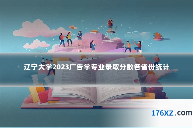 辽宁大学2023广告学专业录取分数各省份统计