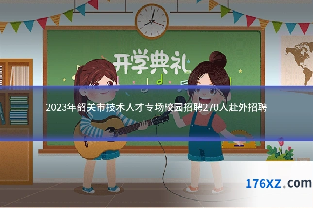 2023年韶关市技术人才专场校园招聘270人赴外招聘