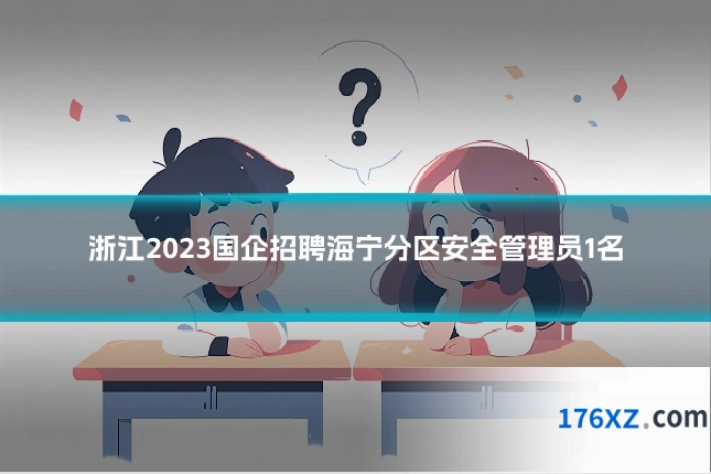 浙江2023国企招聘海宁分区安全管理员1名