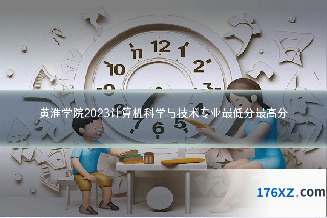 黄淮学院2023计算机科学与技术专业最低分最高分