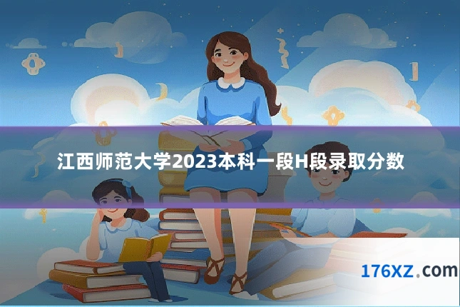 江西师范大学2023本科一段H段录取分数