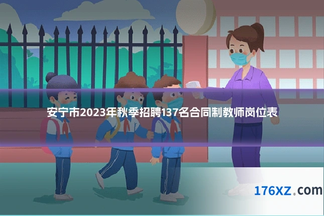 安宁市2023年秋季招聘137名合同制教师岗位表