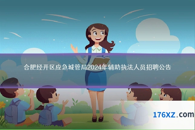 合肥经开区应急城管局2024年辅助执法人员招聘公告