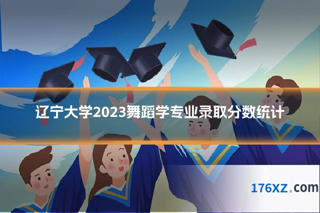 辽宁大学2023舞蹈学专业录取分数统计