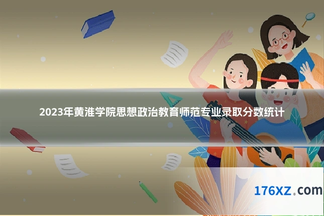 2023年黄淮学院思想政治教育师范专业录取分数统计