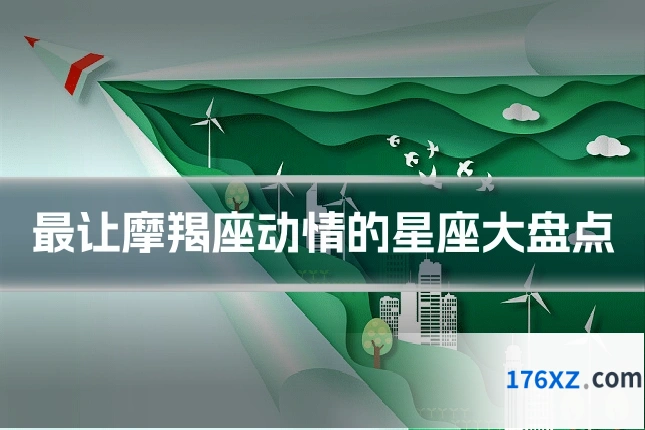 最让摩羯座动情的星座大盘点