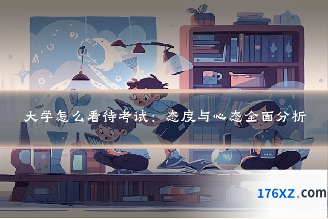 大学怎么看待考试：态度与心态全面分析