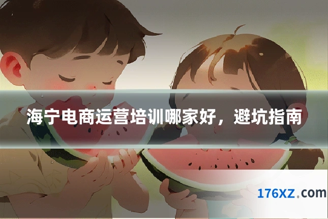 海宁电商运营培训哪家好，避坑指南