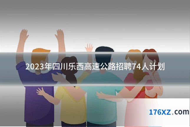 2023年四川乐西高速公路招聘74人计划
