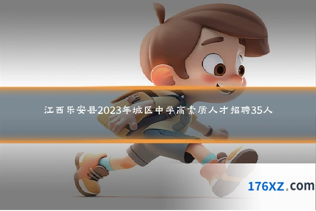 江西乐安县2023年城区中学高素质人才招聘35人