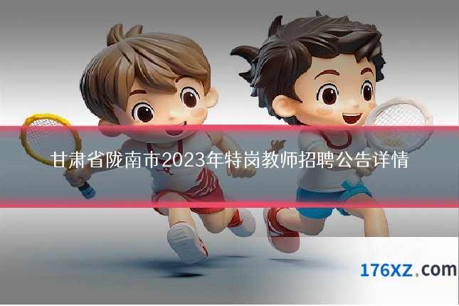 甘肃省陇南市2023年特岗教师招聘公告详情