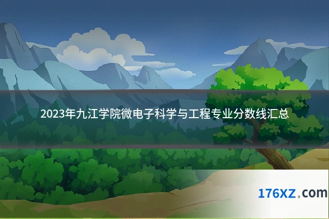 2023年九江学院微电子科学与工程专业分数线汇总