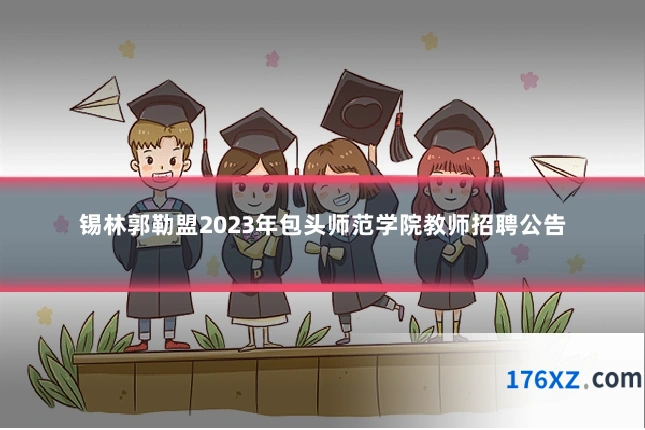 锡林郭勒盟2023年包头师范学院教师招聘公告