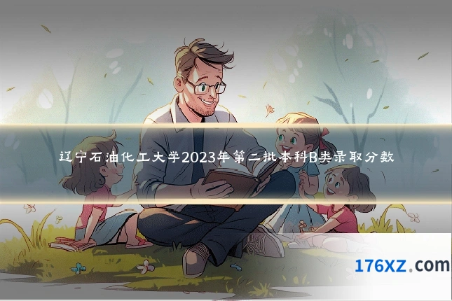 辽宁石油化工大学2023年第二批本科B类录取分数