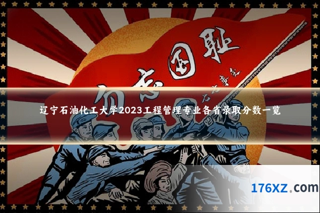 辽宁石油化工大学2023工程管理专业各省录取分数一览