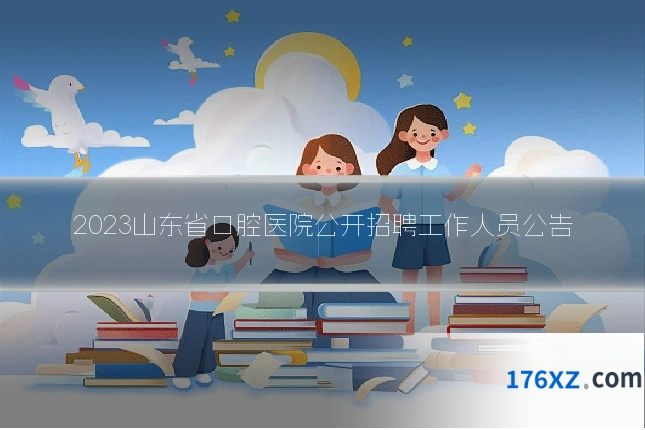 2023山东省口腔医院公开招聘工作人员公告
