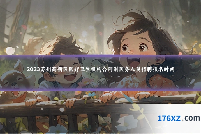 2023苏州高新区医疗卫生机构合同制医务人员招聘报名时间