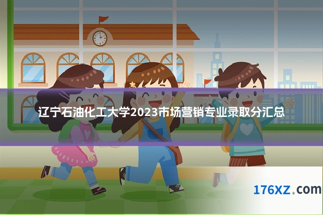 辽宁石油化工大学2023市场营销专业录取分汇总