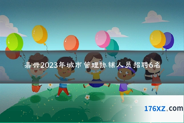 嘉兴2023年城市管理协辅人员招聘6名