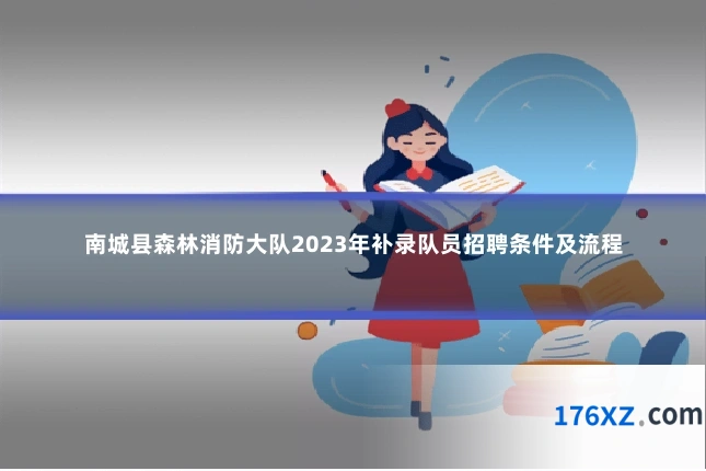 南城县森林消防大队2023年补录队员招聘条件及流程