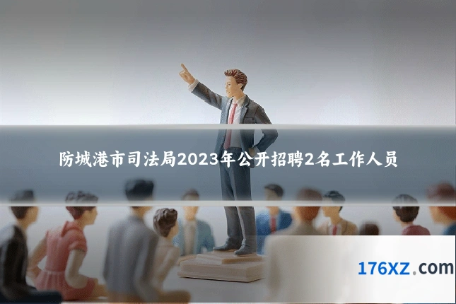 防城港市司法局2023年公开招聘2名工作人员