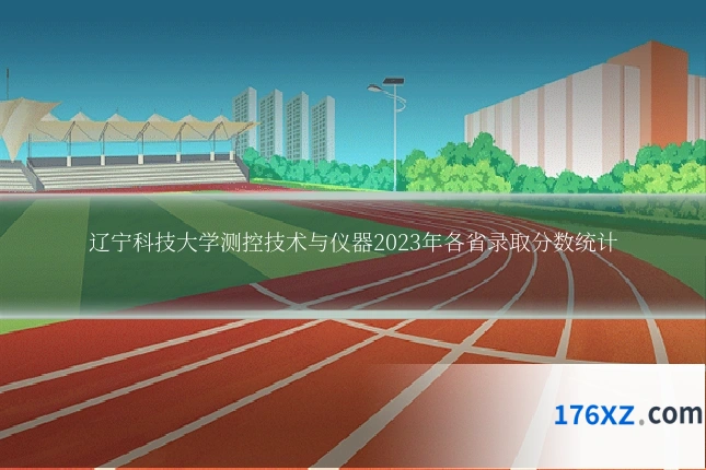 辽宁科技大学测控技术与仪器2023年各省录取分数统计