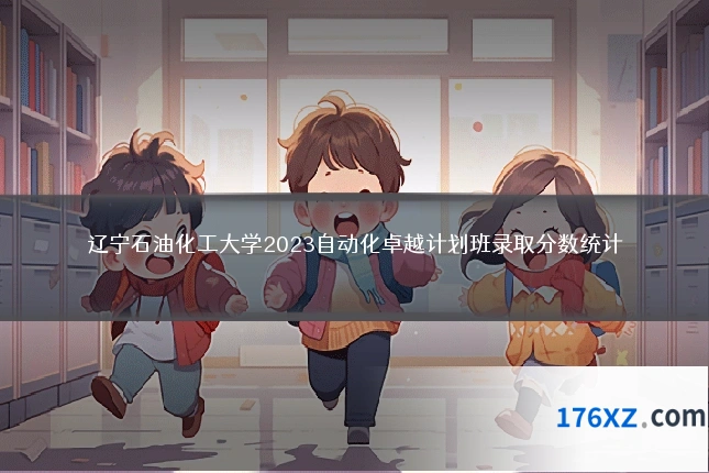 辽宁石油化工大学2023自动化卓越计划班录取分数统计