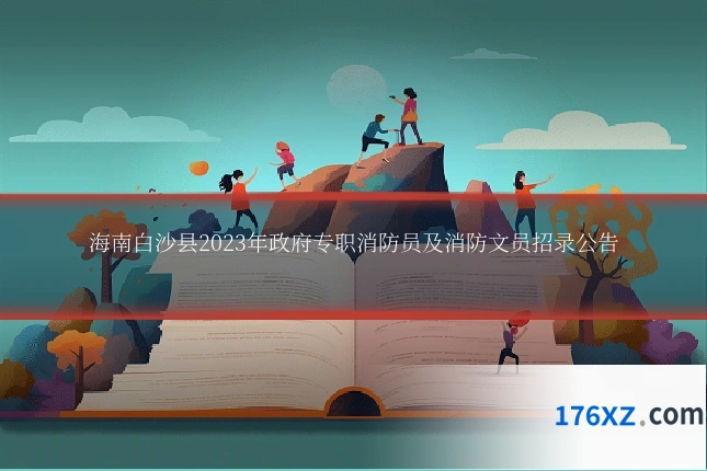 海南白沙县2023年政府专职消防员及消防文员招录公告