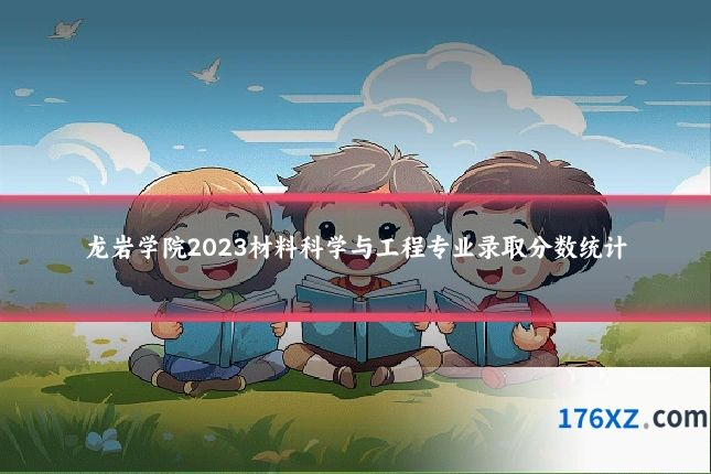 龙岩学院2023材料科学与工程专业录取分数统计