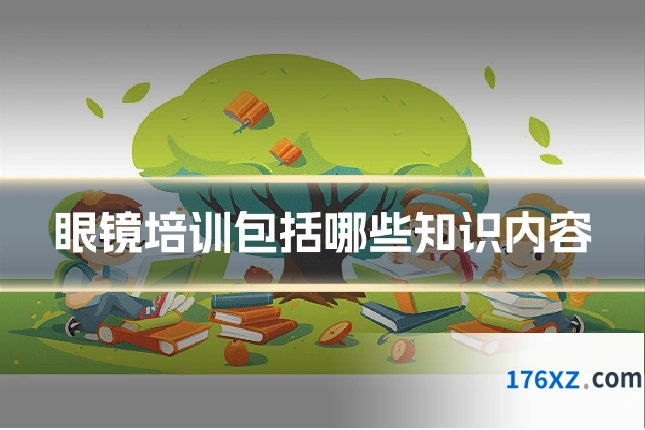 眼镜培训包括哪些知识内容
