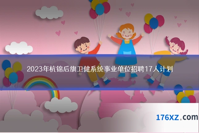 2023年杭锦后旗卫健系统事业单位招聘17人计划