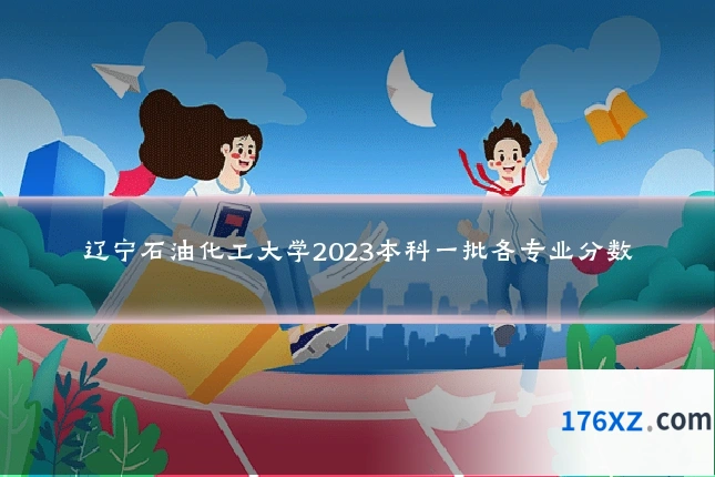 辽宁石油化工大学2023本科一批各专业分数