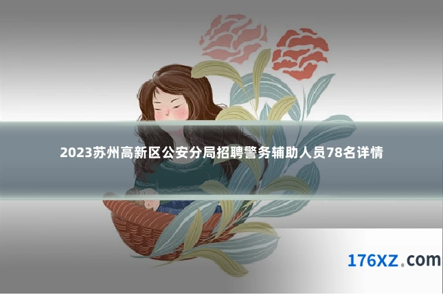 2023苏州高新区公安分局招聘警务辅助人员78名详情