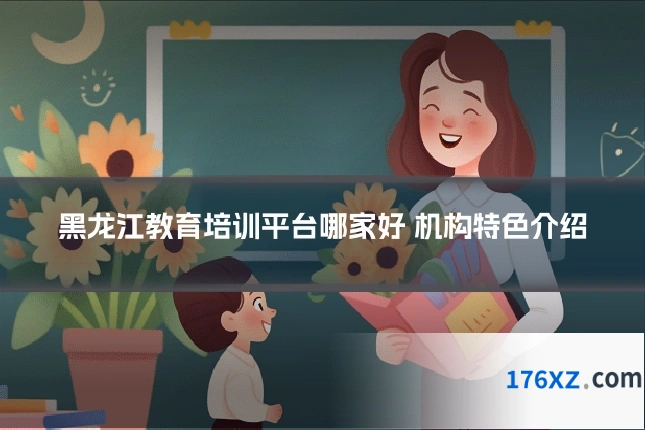 黑龙江教育培训平台哪家好 机构特色介绍