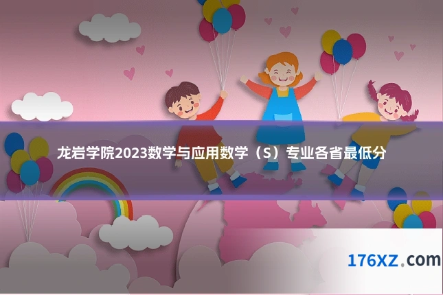 龙岩学院2023数学与应用数学（S）专业各省最低分