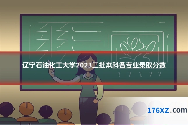 辽宁石油化工大学2023二批本科各专业录取分数