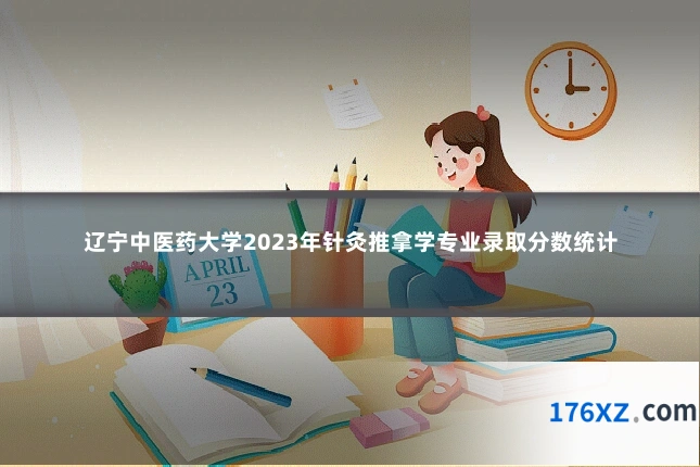 辽宁中医药大学2023年针灸推拿学专业录取分数统计