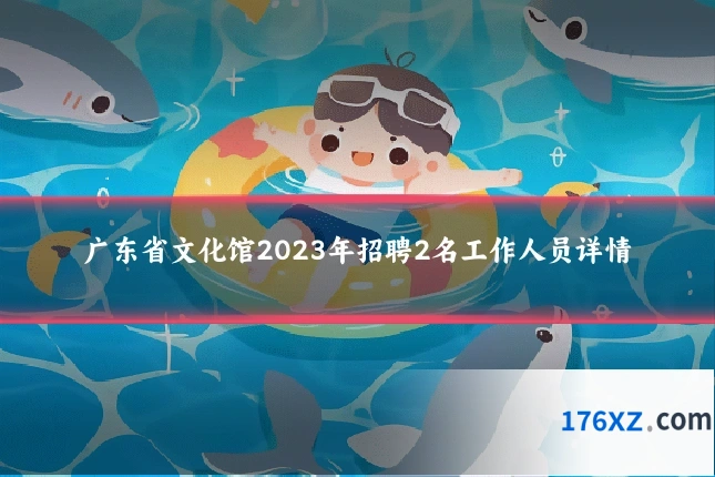 广东省文化馆2023年招聘2名工作人员详情