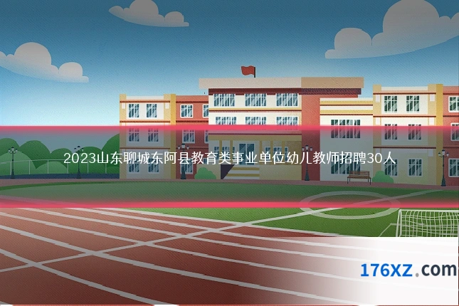 2023山东聊城东阿县教育类事业单位幼儿教师招聘30人