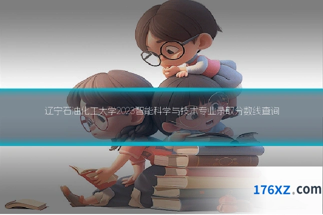 辽宁石油化工大学2023智能科学与技术专业录取分数线查询