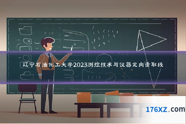 辽宁石油化工大学2023测控技术与仪器定向录取线