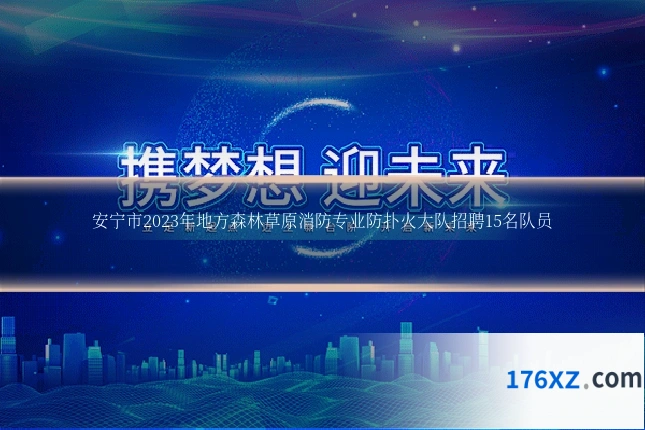 安宁市2023年地方森林草原消防专业防扑火大队招聘15名队员