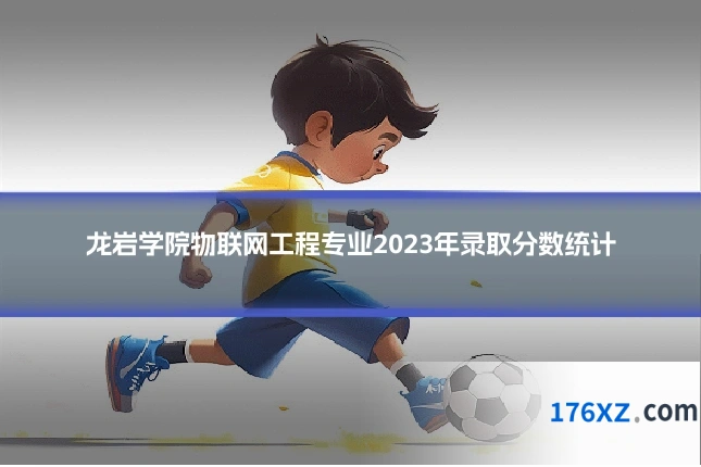 龙岩学院物联网工程专业2023年录取分数统计