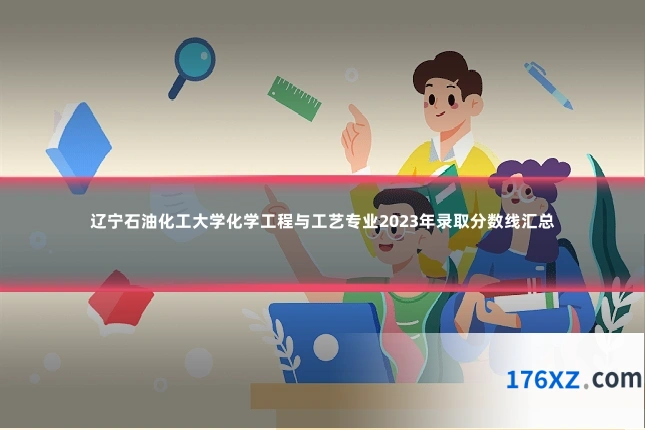 辽宁石油化工大学化学工程与工艺专业2023年录取分数线汇总
