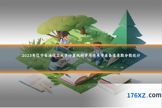 2023年辽宁石油化工大学计算机科学与技术专业各省录取分数统计