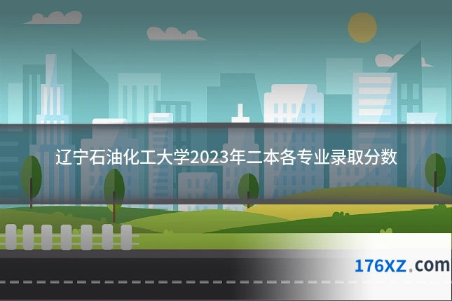 辽宁石油化工大学2023年二本各专业录取分数